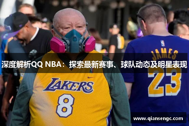 深度解析QQ NBA：探索最新賽事、球隊動態(tài)及明星表現(xiàn)